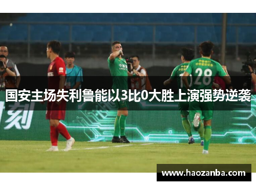 国安主场失利鲁能以3比0大胜上演强势逆袭