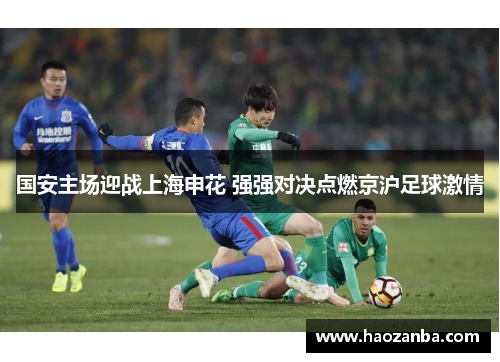 国安主场迎战上海申花 强强对决点燃京沪足球激情